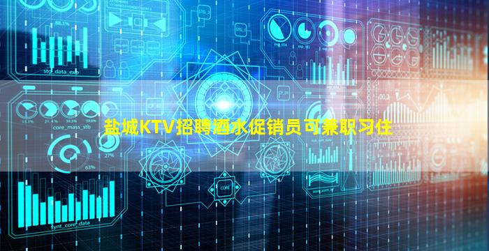 盐城KTV招聘酒水促销员可兼职习住